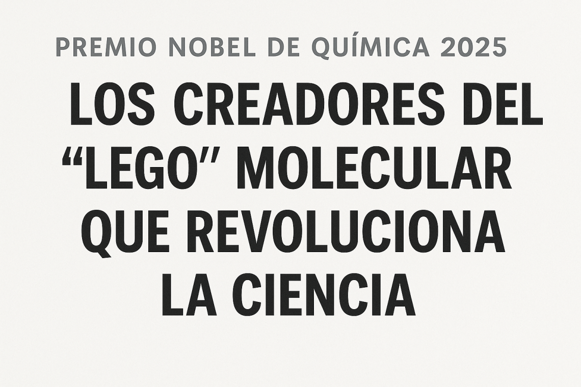 Premio Nobel de Química 2025: los creadores del “LEGO” molecular que revoluciona la ciencia